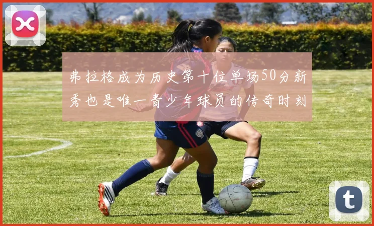 弗拉格成为历史第十位单场50分新秀也是唯一青少年球员的传奇时刻