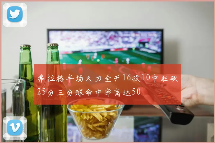 弗拉格半场火力全开16投10中狂砍25分三分球命中率高达50