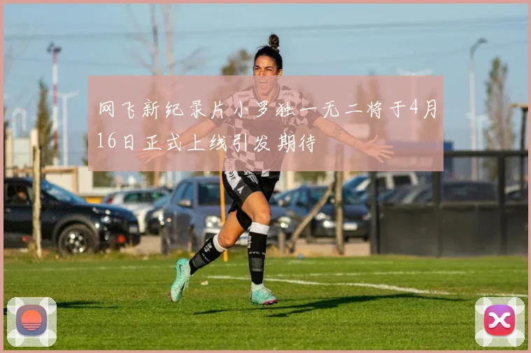 网飞新纪录片小罗独一无二将于4月16日正式上线引发期待