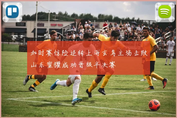加时赛惊险逆转上海玄鸟主场击败山东蜜獾成功晋级半决赛