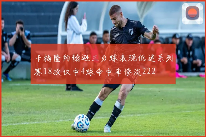 卡梅隆约翰逊三分球表现低迷系列赛18投仅中4球命中率惨淡222