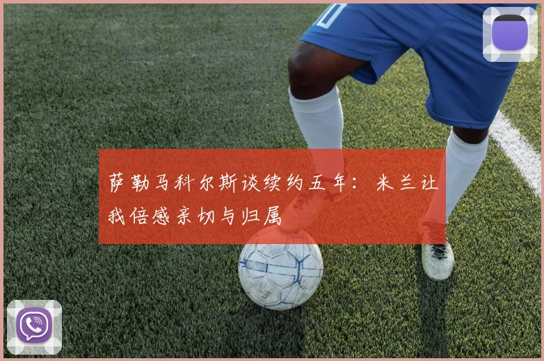 萨勒马科尔斯谈续约五年：米兰让我倍感亲切与归属