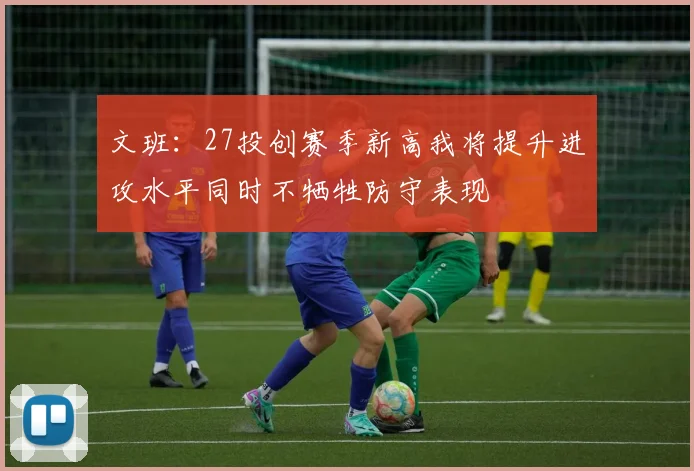文班：27投创赛季新高我将提升进攻水平同时不牺牲防守表现