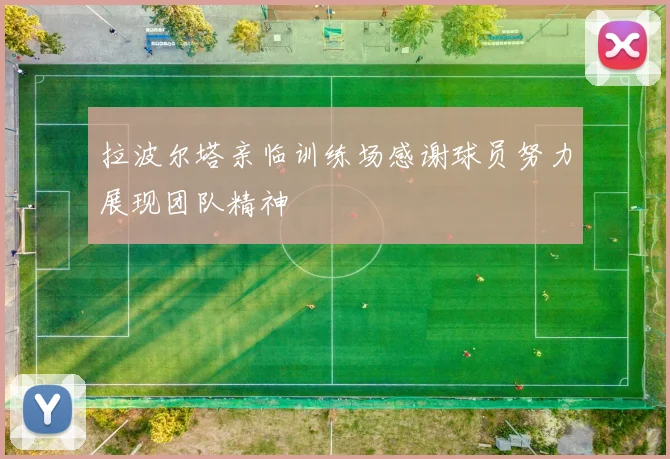 拉波尔塔亲临训练场感谢球员努力展现团队精神