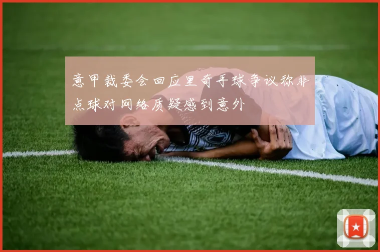 意甲裁委会回应里奇手球争议称非点球对网络质疑感到意外