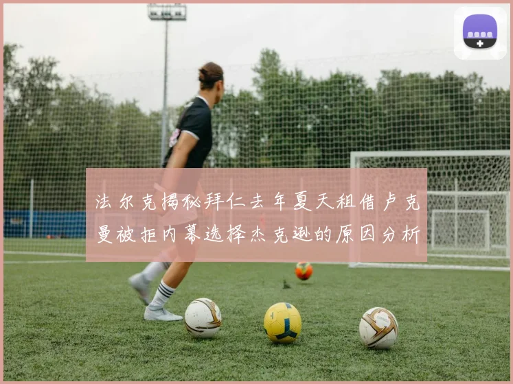 法尔克揭秘拜仁去年夏天租借卢克曼被拒内幕选择杰克逊的原因分析